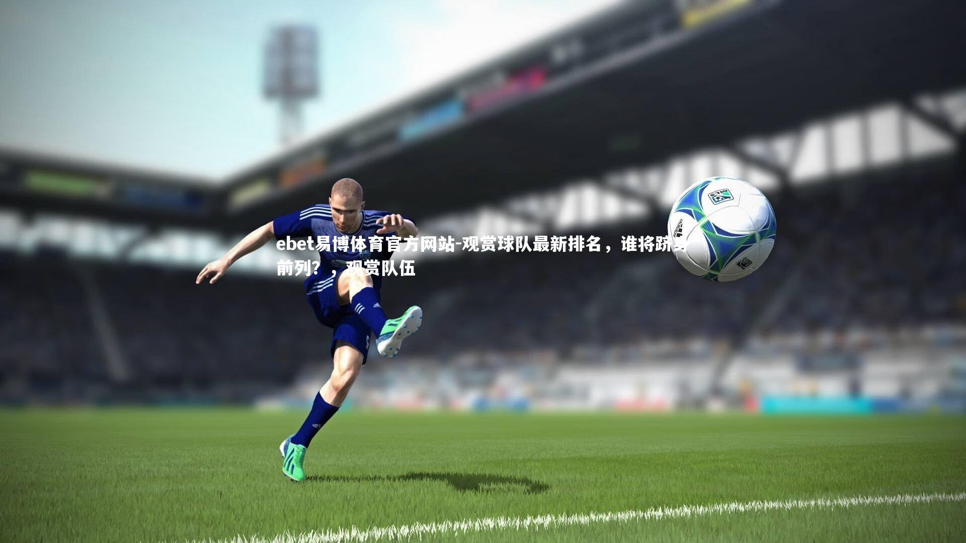 ebet易博体育官方网站-观赏球队最新排名，谁将跻身前列？，观赏队伍