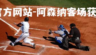 ebet易博体育官方网站-阿森纳客场获胜，队内士气高涨，阿森纳赛场