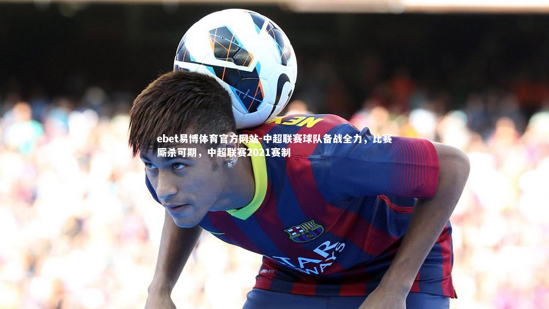 中超联赛球队备战全力,比赛厮杀可期,中超联赛2021赛制
