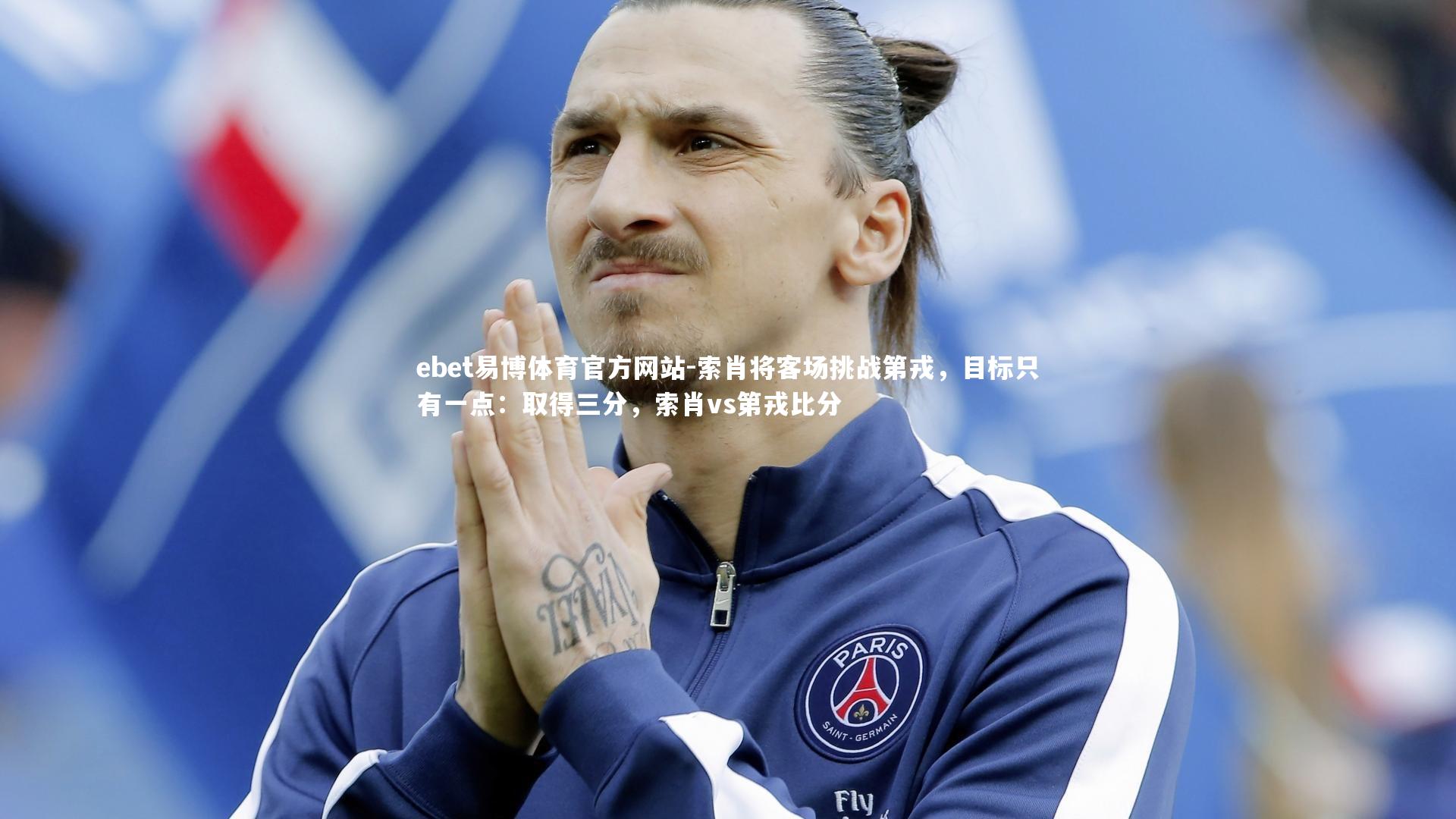 ebet易博体育官方网站-索肖将客场挑战第戎,目标只有一点:取得三分,索肖vs第戎比分