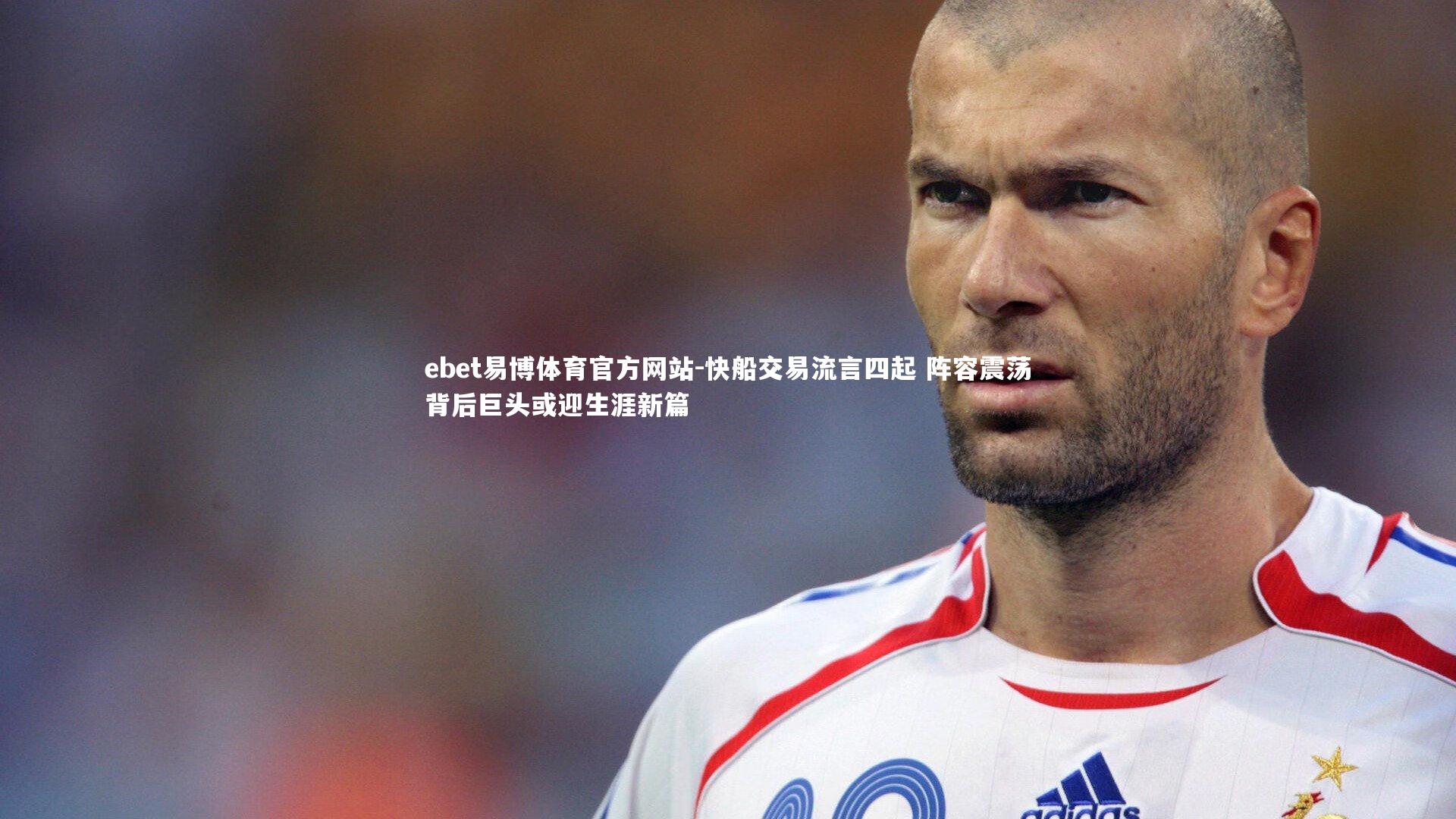 ebet易博体育官方网站-快船交易流言四起 阵容震荡背后巨头或迎生涯新篇