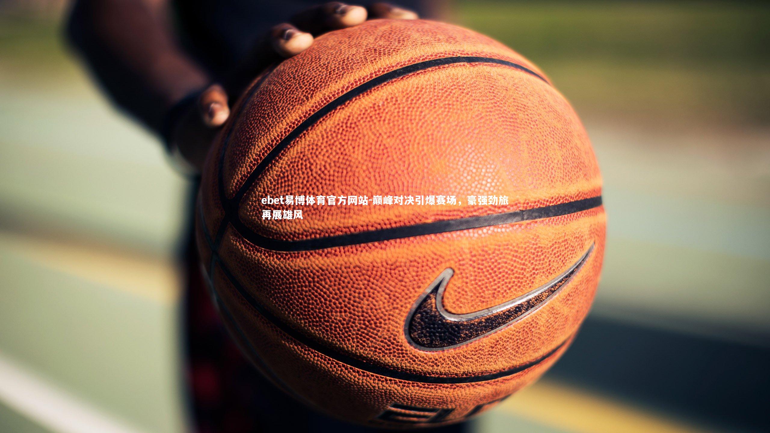 巅峰对决引爆赛场,豪强劲旅再展雄风