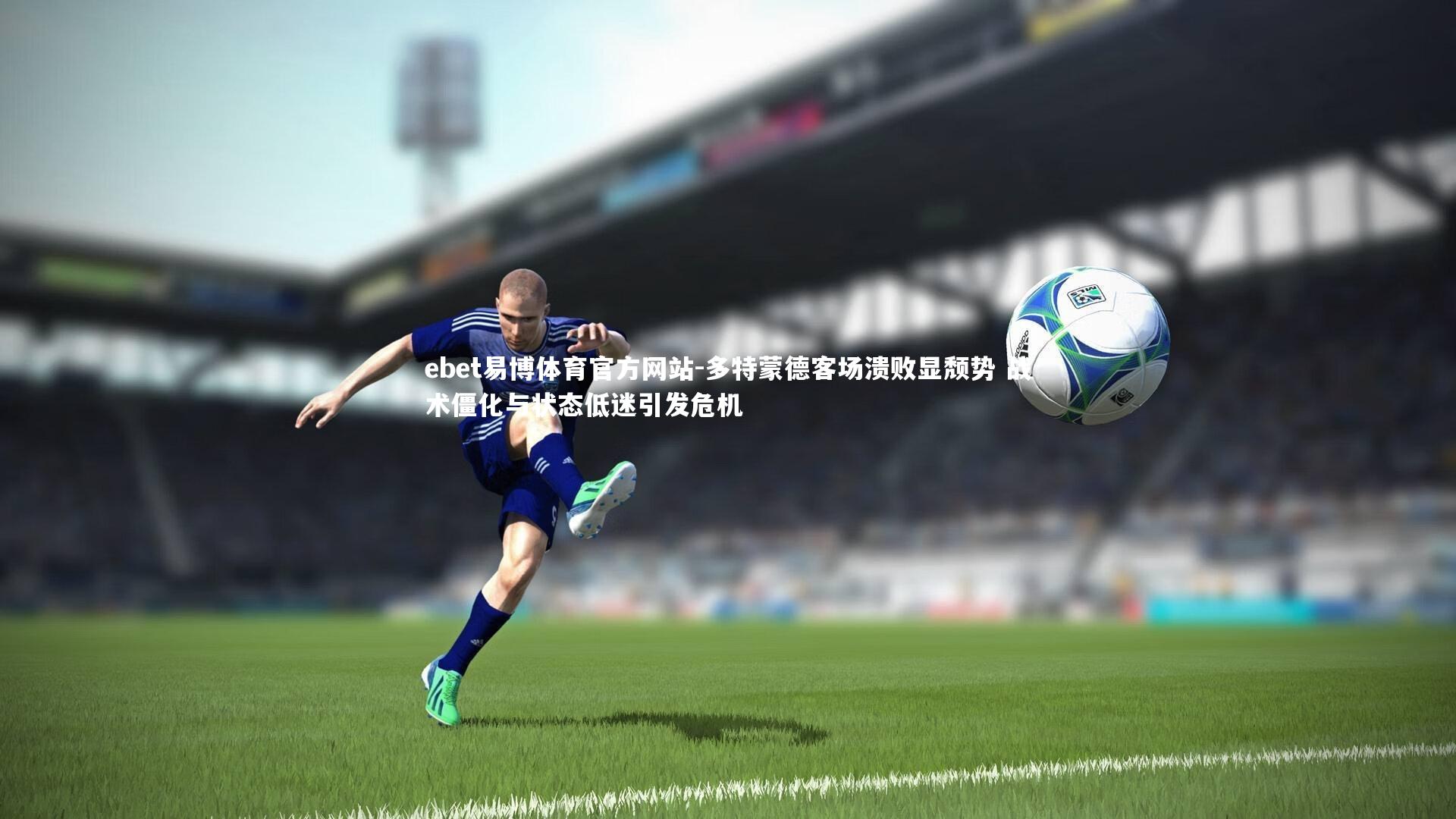 多特蒙德客场溃败显颓势 战术僵化与状态低迷引发危机