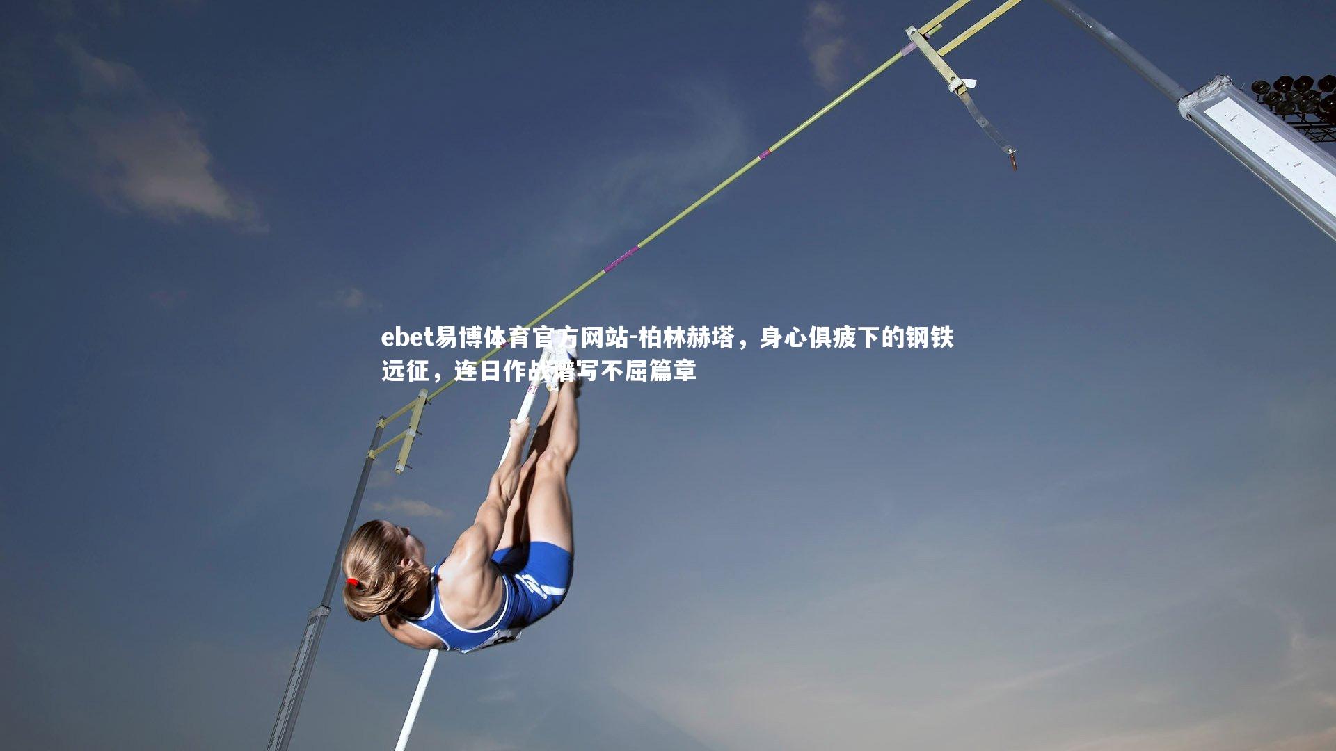 ebet易博体育官方网站-柏林赫塔，身心俱疲下的钢铁远征，连日作战谱写不屈篇章