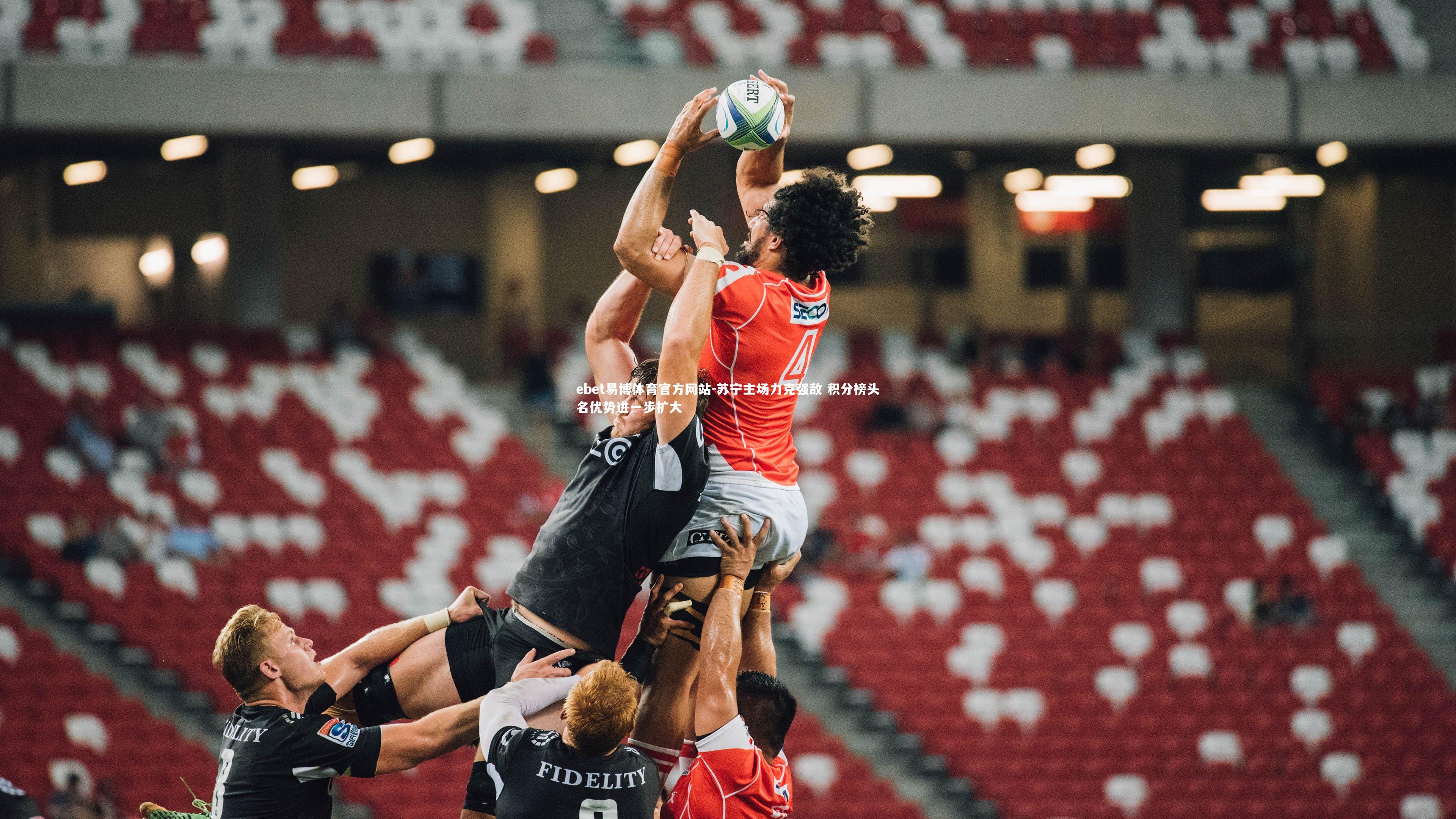 ebet易博体育官方网站-苏宁主场力克强敌 积分榜头名优势进一步扩大