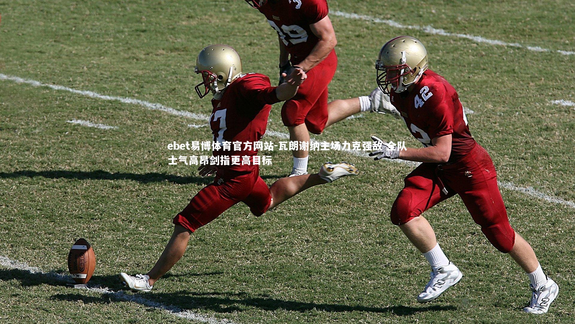 瓦朗谢纳主场力克强敌 全队士气高昂剑指更高目标