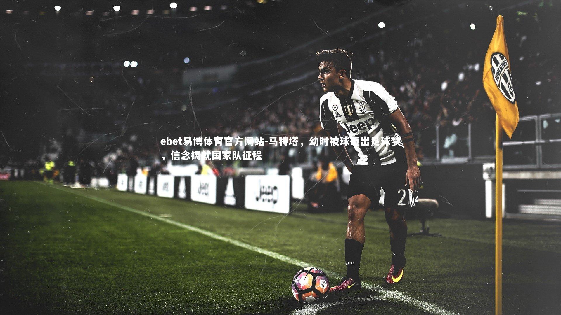 马特塔，幼时被球砸出足球梦，信念铸就国家队征程