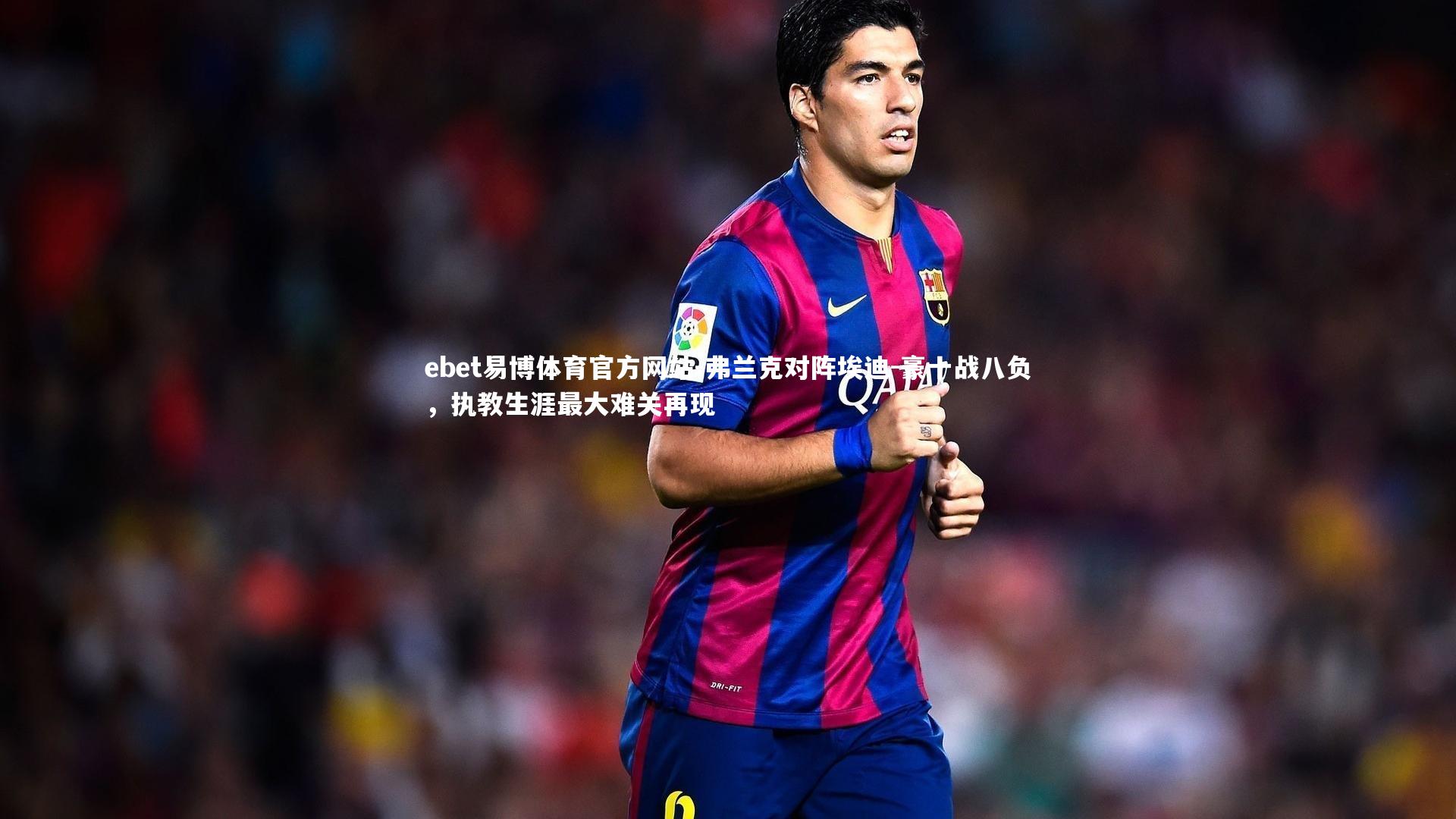 弗兰克对阵埃迪-豪十战八负，执教生涯最大难关再现