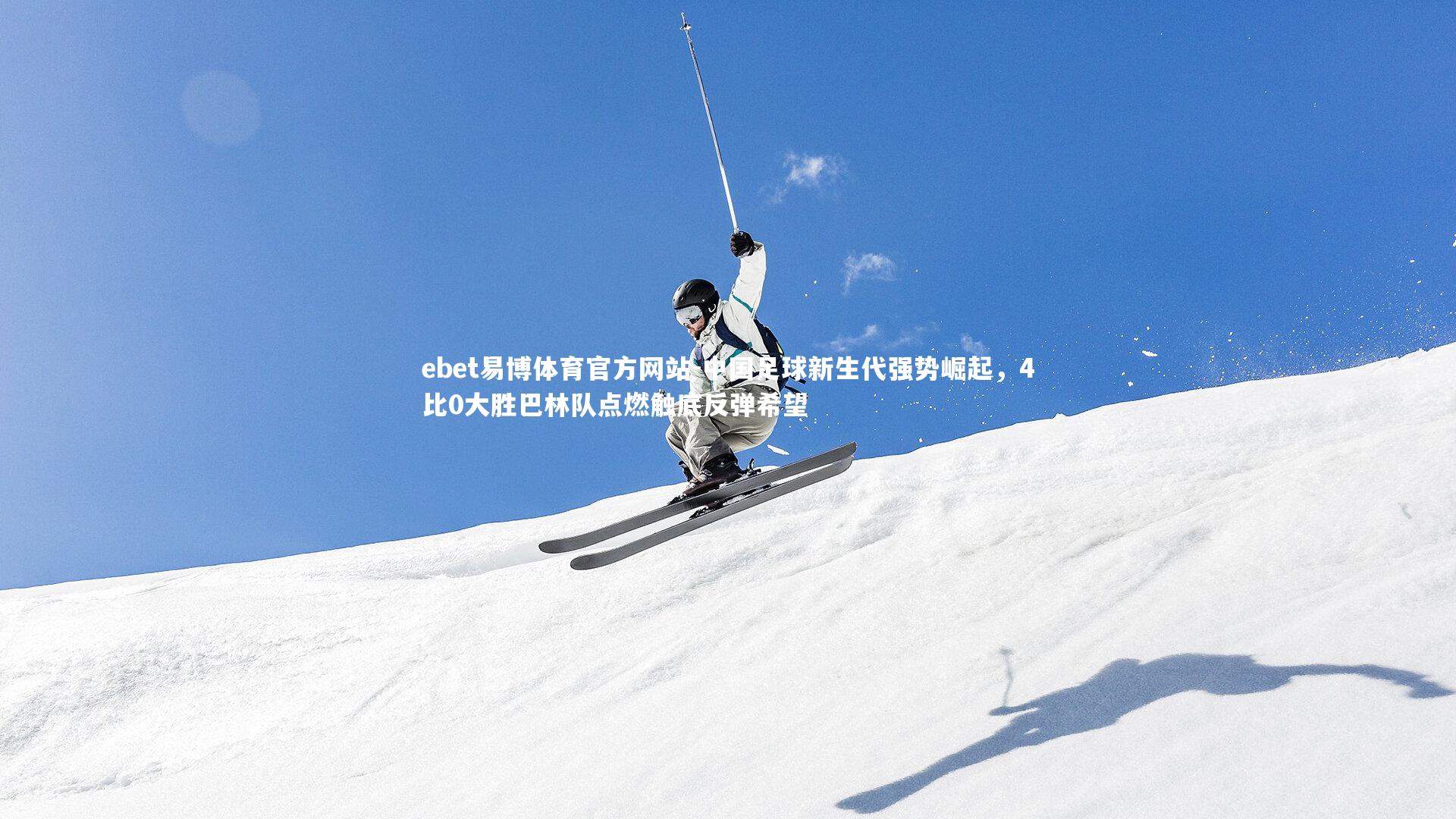 ebet易博体育官方网站-中国足球新生代强势崛起，4比0大胜巴林队点燃触底反弹希望